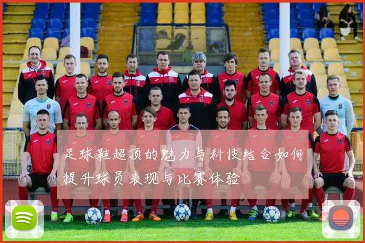 足球鞋超顶的魅力与科技结合如何提升球员表现与比赛体验