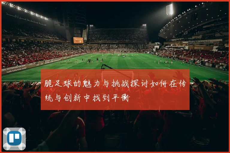 脆足球的魅力与挑战探讨如何在传统与创新中找到平衡