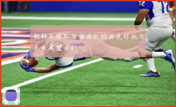 朝鲜足球队与韩国队的历史对抗与未来展望分析