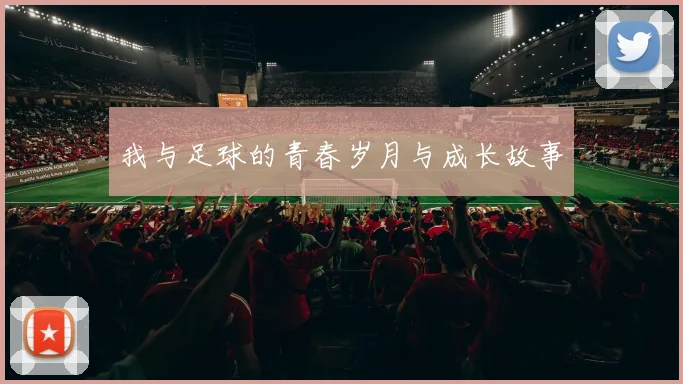 我与足球的青春岁月与成长故事