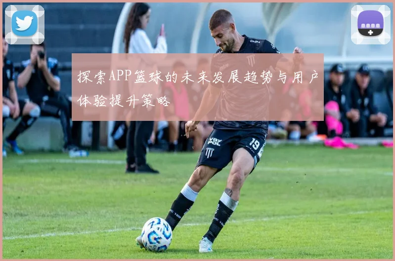 探索APP篮球的未来发展趋势与用户体验提升策略